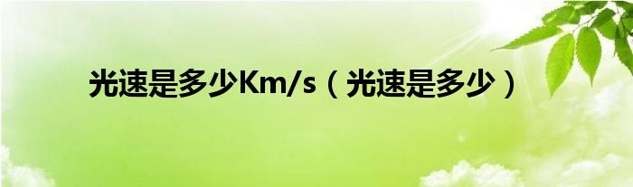 光速是多少Km/s（光速是多少）