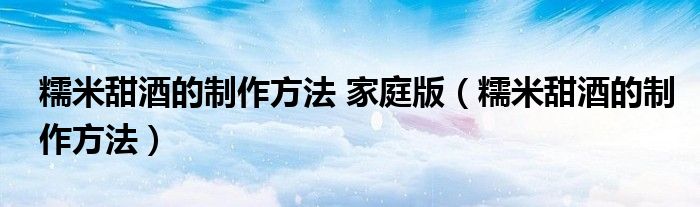 糯米甜酒的制作方法 家庭版（糯米甜酒的制作方法）