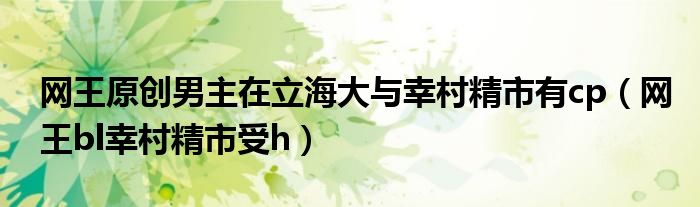 網(wǎng)王原創(chuàng)男主在立海大與幸村精市有cp（網(wǎng)王bl幸村精市受h）