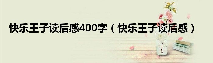 快樂王子讀后感400字（快樂王子讀后感）