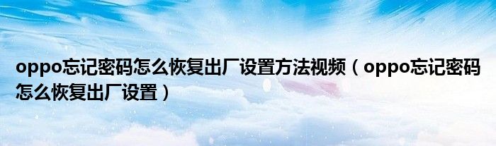 oppo忘記密碼怎么恢復(fù)出廠設(shè)置方法視頻（oppo忘記密碼怎么恢復(fù)出廠設(shè)置）