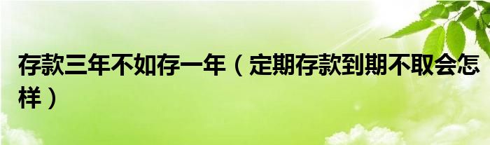 存款三年不如存一年（定期存款到期不取會怎樣）