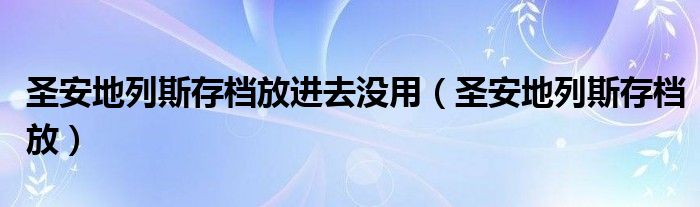 圣安地列斯存檔放進(jìn)去沒用（圣安地列斯存檔放）
