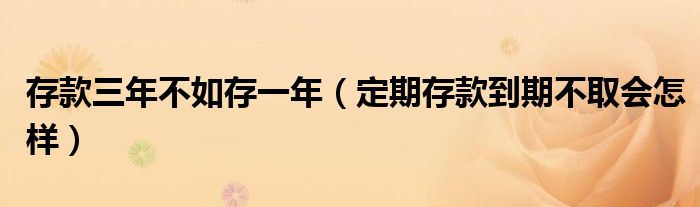 存款三年不如存一年（定期存款到期不取會(huì)怎樣）
