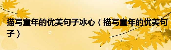描寫童年的優(yōu)美句子冰心（描寫童年的優(yōu)美句子）