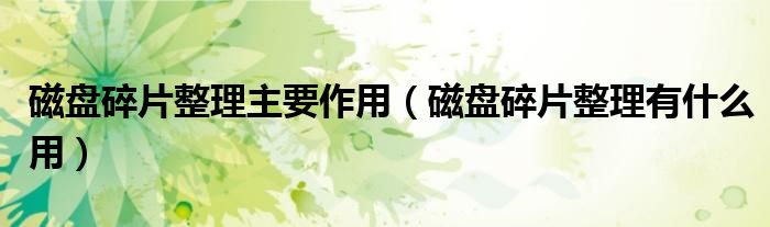磁盤碎片整理主要作用（磁盤碎片整理有什么用）