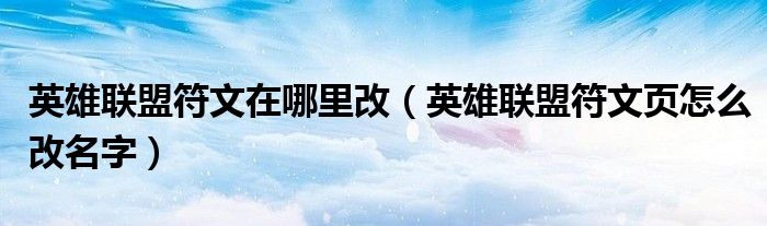 英雄聯(lián)盟符文在哪里改（英雄聯(lián)盟符文頁怎么改名字）