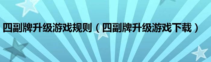 四副牌升級游戲規(guī)則（四副牌升級游戲下載）