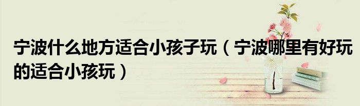 寧波什么地方適合小孩子玩（寧波哪里有好玩的適合小孩玩）