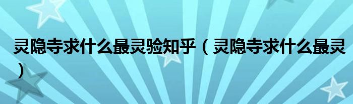 靈隱寺求什么最靈驗知乎（靈隱寺求什么最靈）