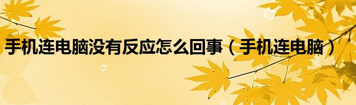 手機(jī)連電腦沒有反應(yīng)怎么回事（手機(jī)連電腦）