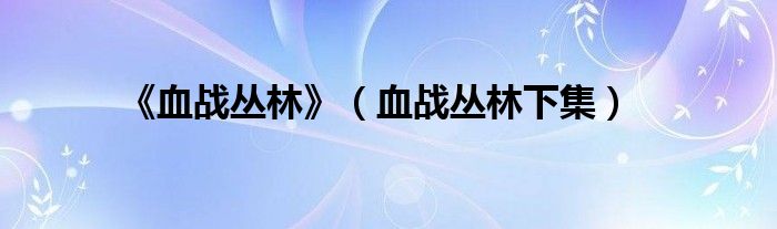《血戰(zhàn)叢林》（血戰(zhàn)叢林下集）