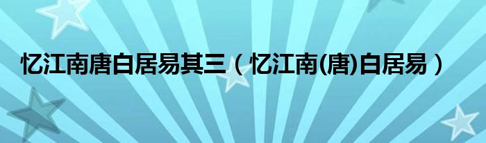 憶江南唐白居易其三（憶江南(唐)白居易）