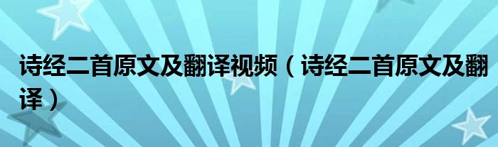 詩(shī)經(jīng)二首原文及翻譯視頻（詩(shī)經(jīng)二首原文及翻譯）