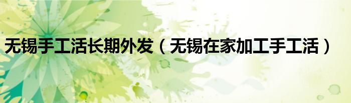 無錫手工活長期外發(fā)（無錫在家加工手工活）