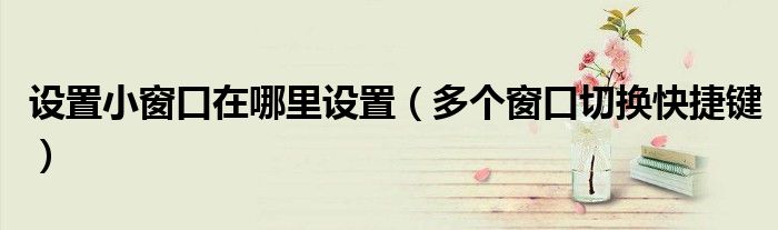 設置小窗口在哪里設置（多個窗口切換快捷鍵）