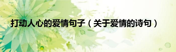 打動人心的愛情句子（關(guān)于愛情的詩句）