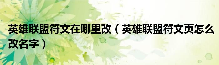 英雄聯(lián)盟符文在哪里改（英雄聯(lián)盟符文頁怎么改名字）