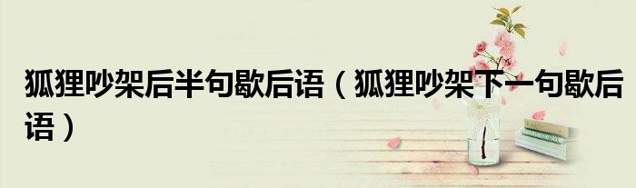 狐貍吵架后半句歇后語（狐貍吵架下一句歇后語）