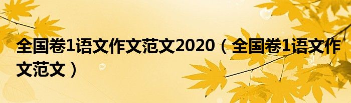 全國卷1語文作文范文2020（全國卷1語文作文范文）