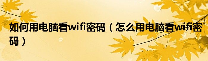 如何用電腦看wifi密碼（怎么用電腦看wifi密碼）