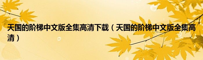 天國的階梯中文版全集高清下載（天國的階梯中文版全集高清）