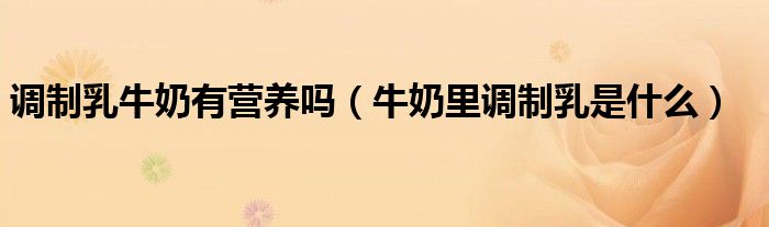 調(diào)制乳牛奶有營(yíng)養(yǎng)嗎（牛奶里調(diào)制乳是什么）