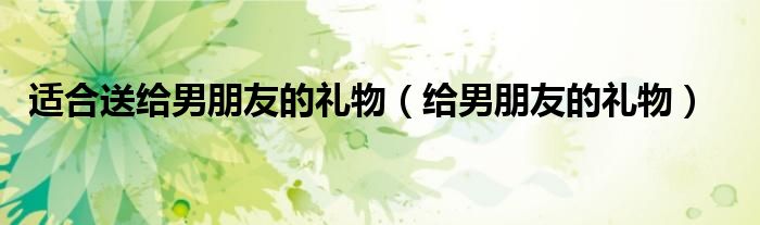 適合送給男朋友的禮物（給男朋友的禮物）