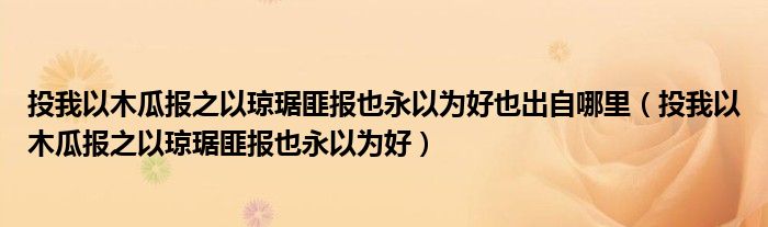 投我以木瓜報(bào)之以瓊琚匪報(bào)也永以為好也出自哪里（投我以木瓜報(bào)之以瓊琚匪報(bào)也永以為好）