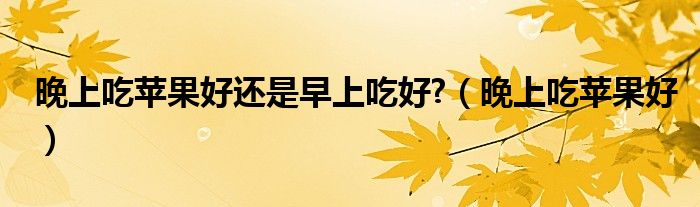 晚上吃蘋果好還是早上吃好?（晚上吃蘋果好）