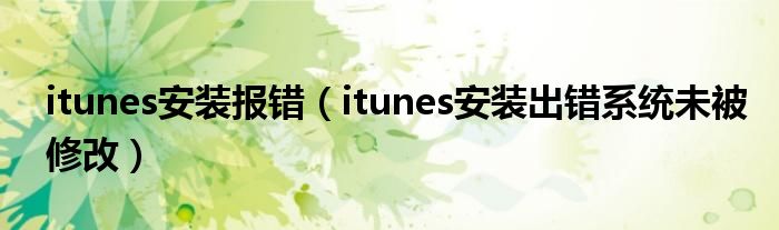 itunes安裝報(bào)錯(cuò)（itunes安裝出錯(cuò)系統(tǒng)未被修改）