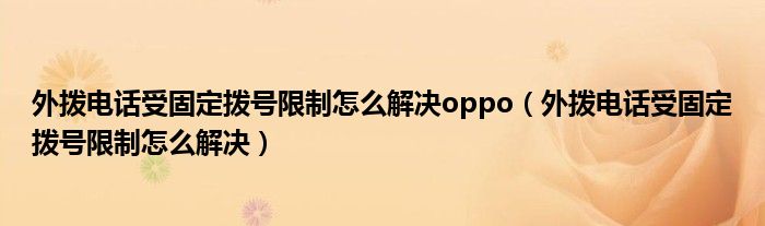 外撥電話受固定撥號限制怎么解決oppo（外撥電話受固定撥號限制怎么解決）