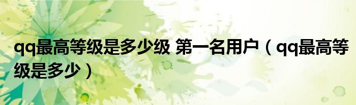 qq最高等級是多少級 第一名用戶（qq最高等級是多少）