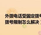 外撥電話受固定撥號(hào)限制怎么解決oppo（外撥電話受固定撥號(hào)限制怎么解決）