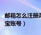 郵箱怎么注冊(cè)淘寶賬號(hào)入口（郵箱怎么注冊(cè)淘寶賬號(hào)）