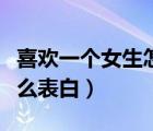 喜歡一個女生怎么表白情話（喜歡一個女生怎么表白）