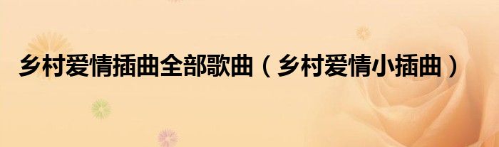 鄉(xiāng)村愛(ài)情插曲全部歌曲（鄉(xiāng)村愛(ài)情小插曲）