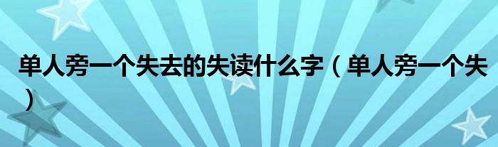 單人旁一個失去的失讀什么字（單人旁一個失）