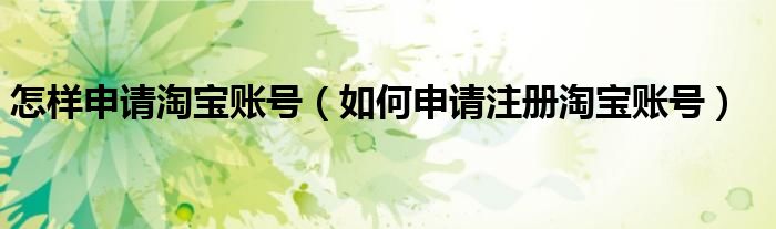 怎樣申請?zhí)詫氋~號（如何申請注冊淘寶賬號）