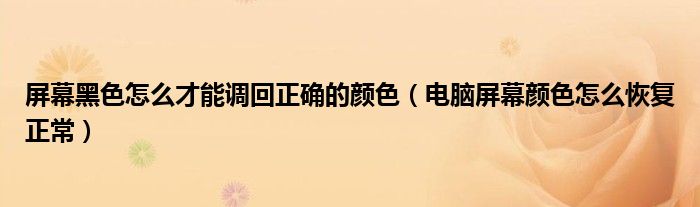屏幕黑色怎么才能調回正確的顏色（電腦屏幕顏色怎么恢復正常）
