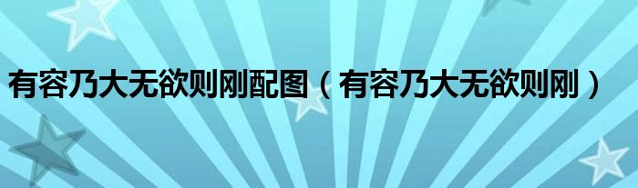 有容乃大無欲則剛配圖（有容乃大無欲則剛）