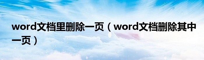 word文檔里刪除一頁（word文檔刪除其中一頁）