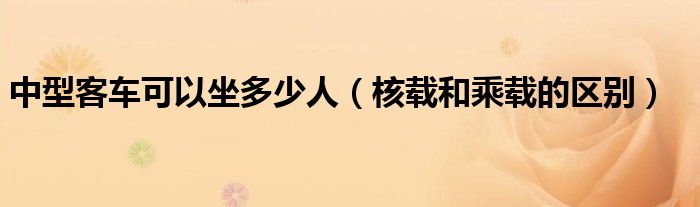 中型客車(chē)可以坐多少人（核載和乘載的區(qū)別）
