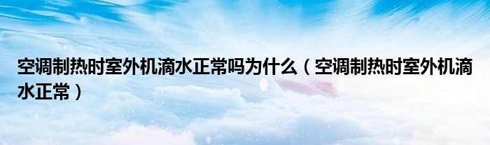 空調(diào)制熱時(shí)室外機(jī)滴水正常嗎為什么（空調(diào)制熱時(shí)室外機(jī)滴水正常）