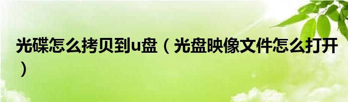 光碟怎么拷貝到u盤（光盤映像文件怎么打開）