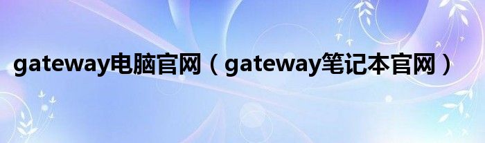 gateway電腦官網(wǎng)（gateway筆記本官網(wǎng)）