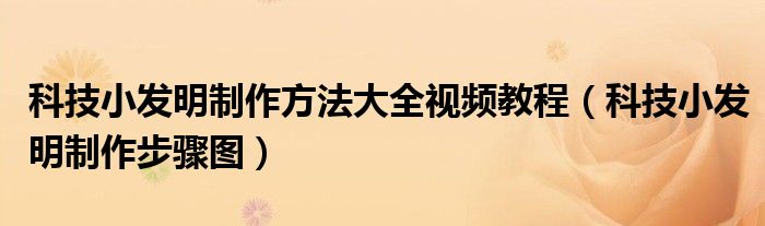科技小發(fā)明制作方法大全視頻教程（科技小發(fā)明制作步驟圖）