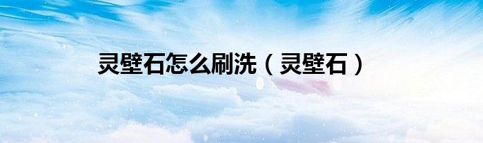 靈壁石怎么刷洗（靈壁石）