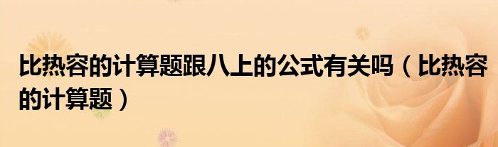 比熱容的計(jì)算題跟八上的公式有關(guān)嗎（比熱容的計(jì)算題）