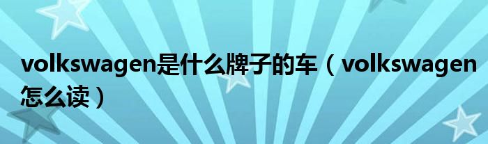 volkswagen是什么牌子的車（volkswagen怎么讀）